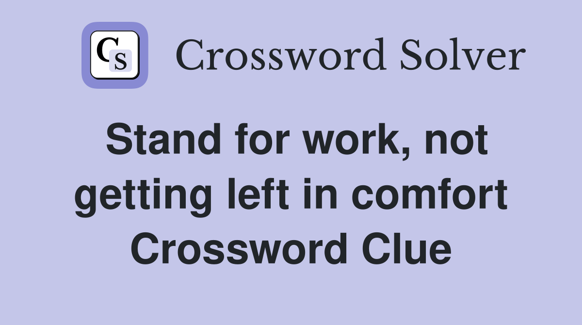 Stand for work, not getting left in comfort Crossword Clue