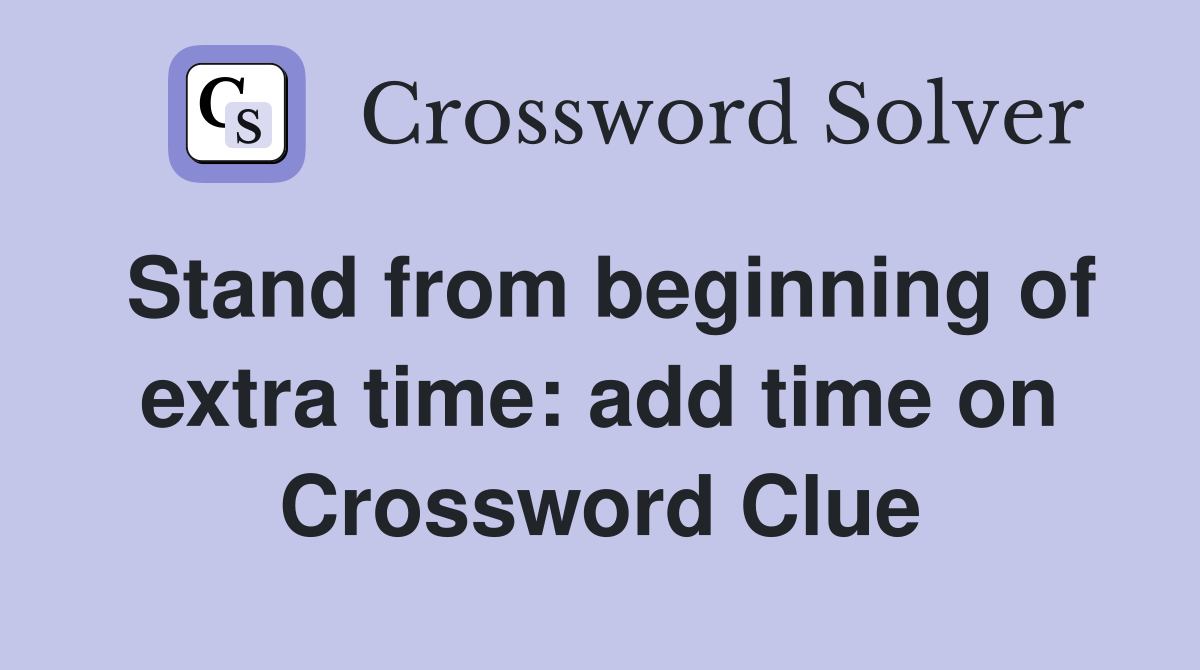 Stand from beginning of extra time: add time on Crossword Clue