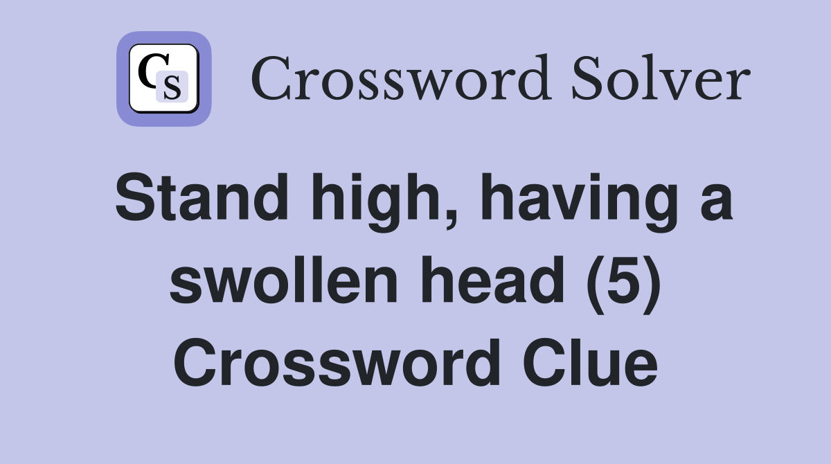 Stand high, having a swollen head (5) Crossword Clue