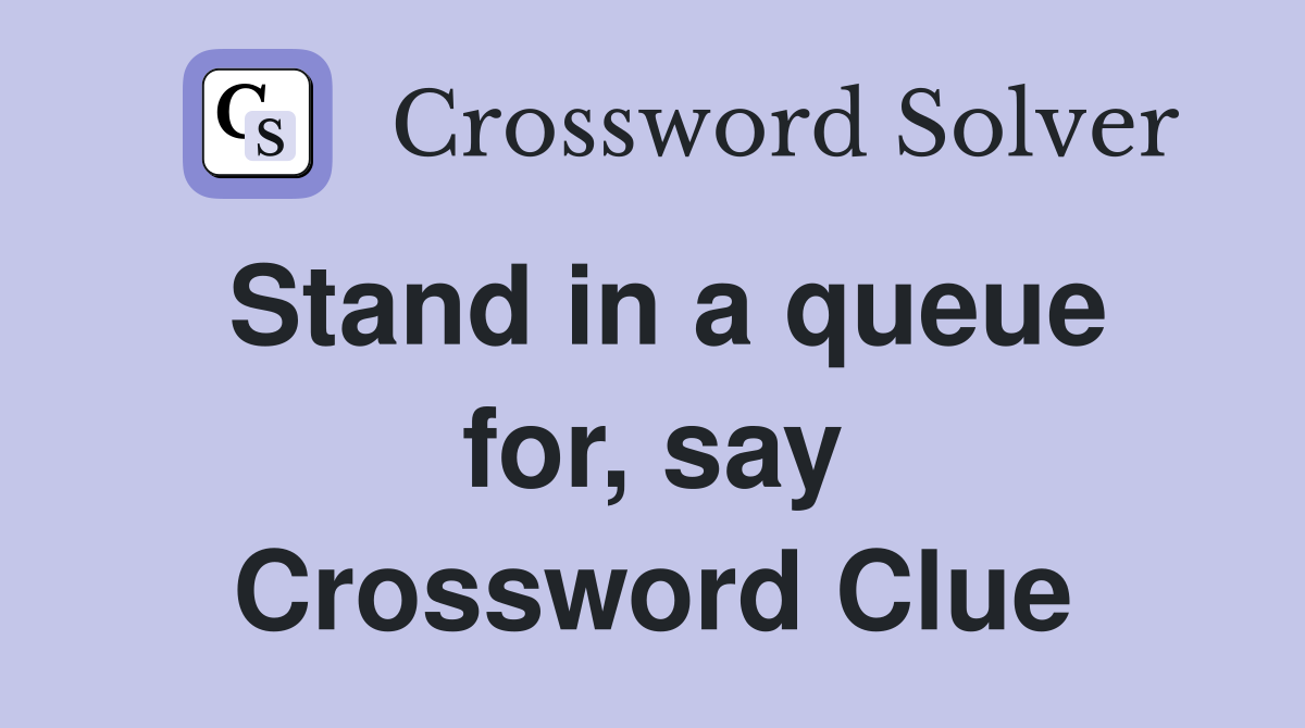Stand in a queue for, say Crossword Clue