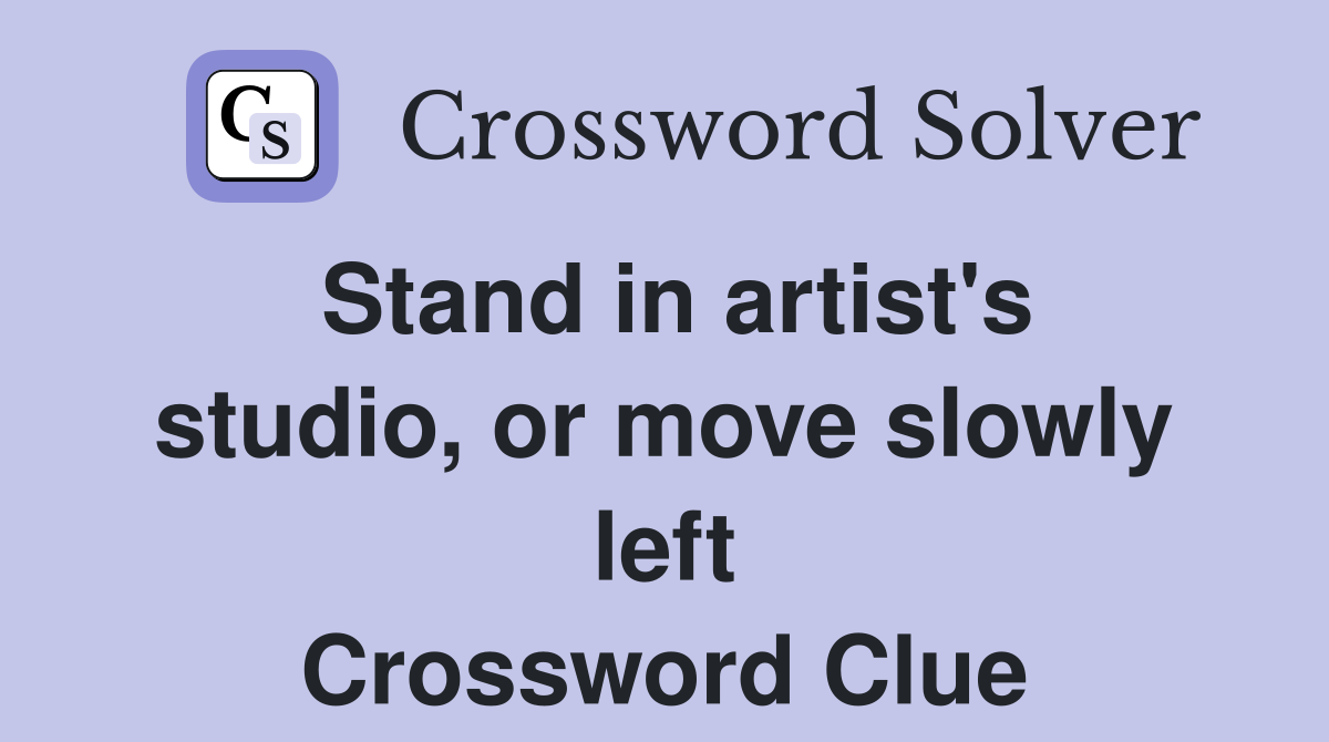 Stand in artist's studio, or move slowly left Crossword Clue