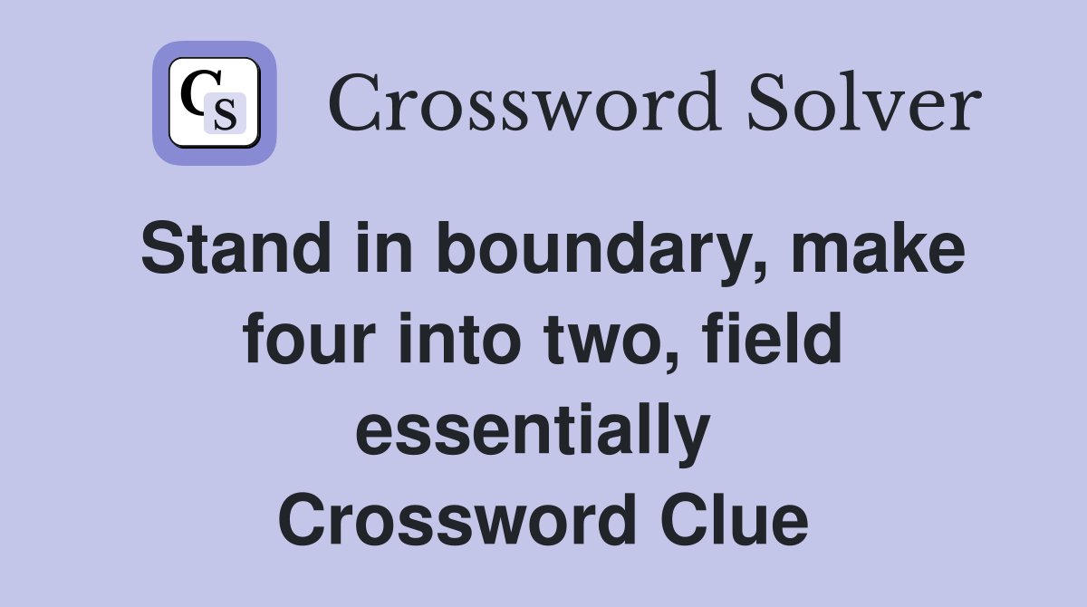 Stand in boundary, make four into two, field essentially  Crossword Clue