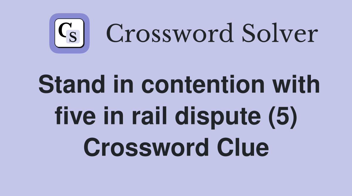 Stand in contention with five in rail dispute (5) Crossword Clue