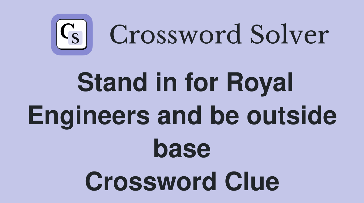 Stand in for Royal Engineers and be outside base Crossword Clue