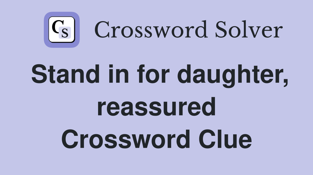Stand in for daughter, reassured Crossword Clue