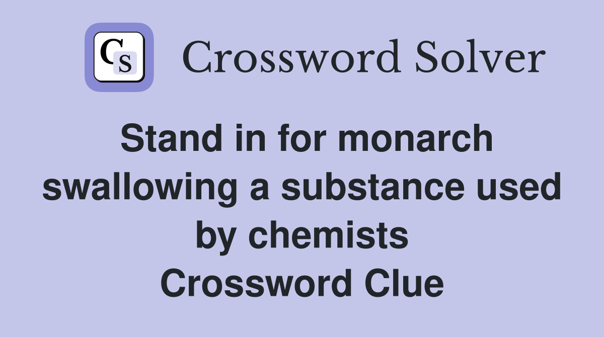 Stand in for monarch swallowing a substance used by chemists Crossword Clue