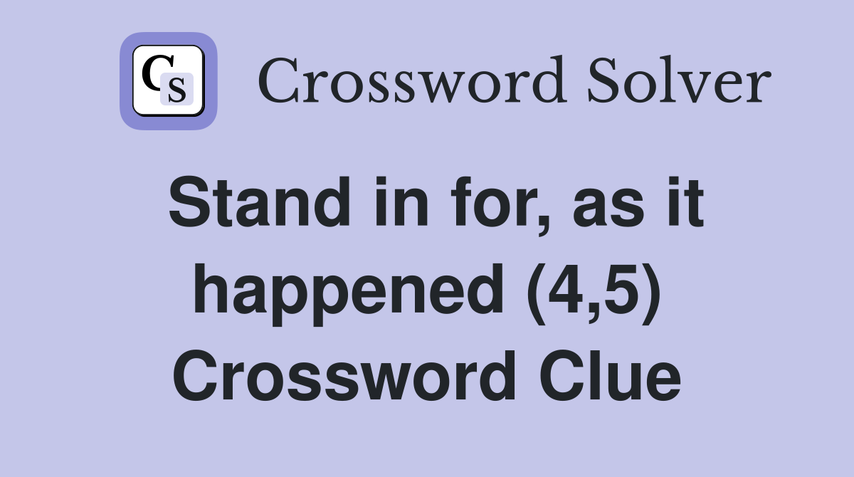Stand in for, as it happened (4,5) Crossword Clue