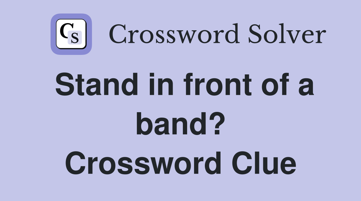 Stand in front of a band? Crossword Clue