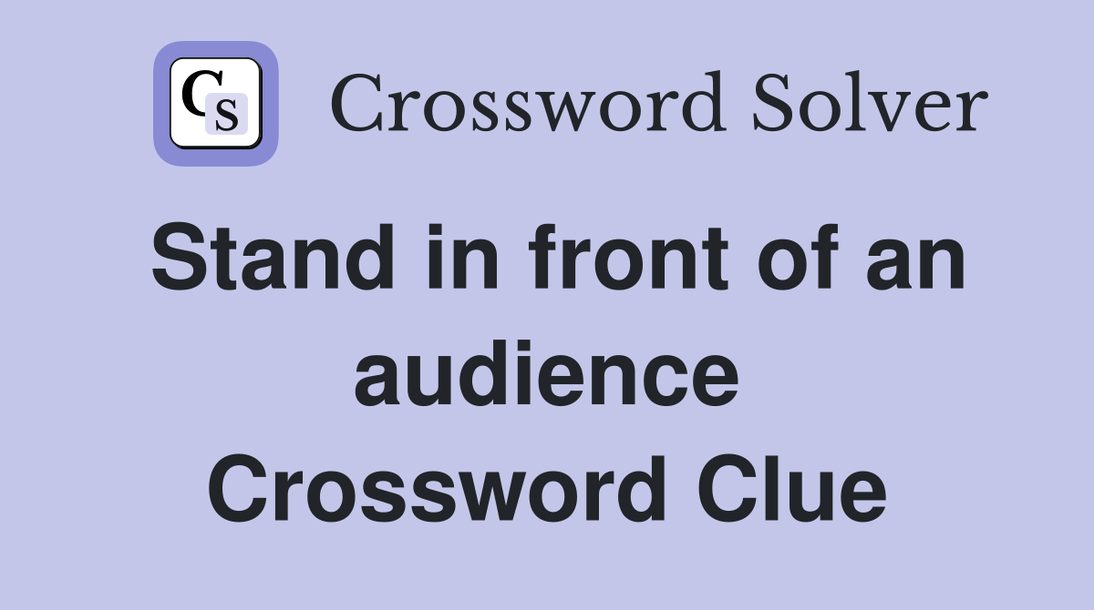 Stand in front of an audience Crossword Clue