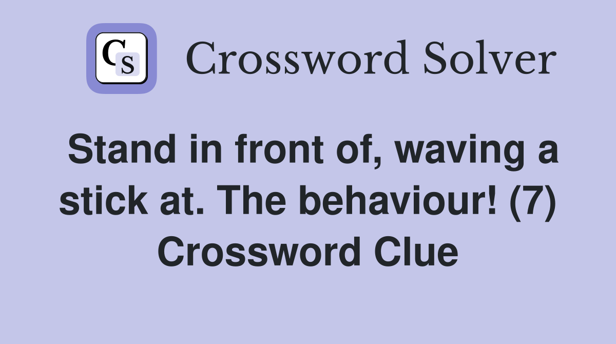 Stand in front of, waving a stick at. The behaviour! (7) Crossword Clue