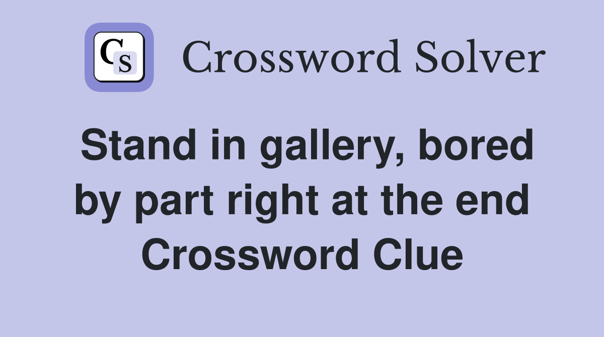 Stand in gallery, bored by part right at the end Crossword Clue