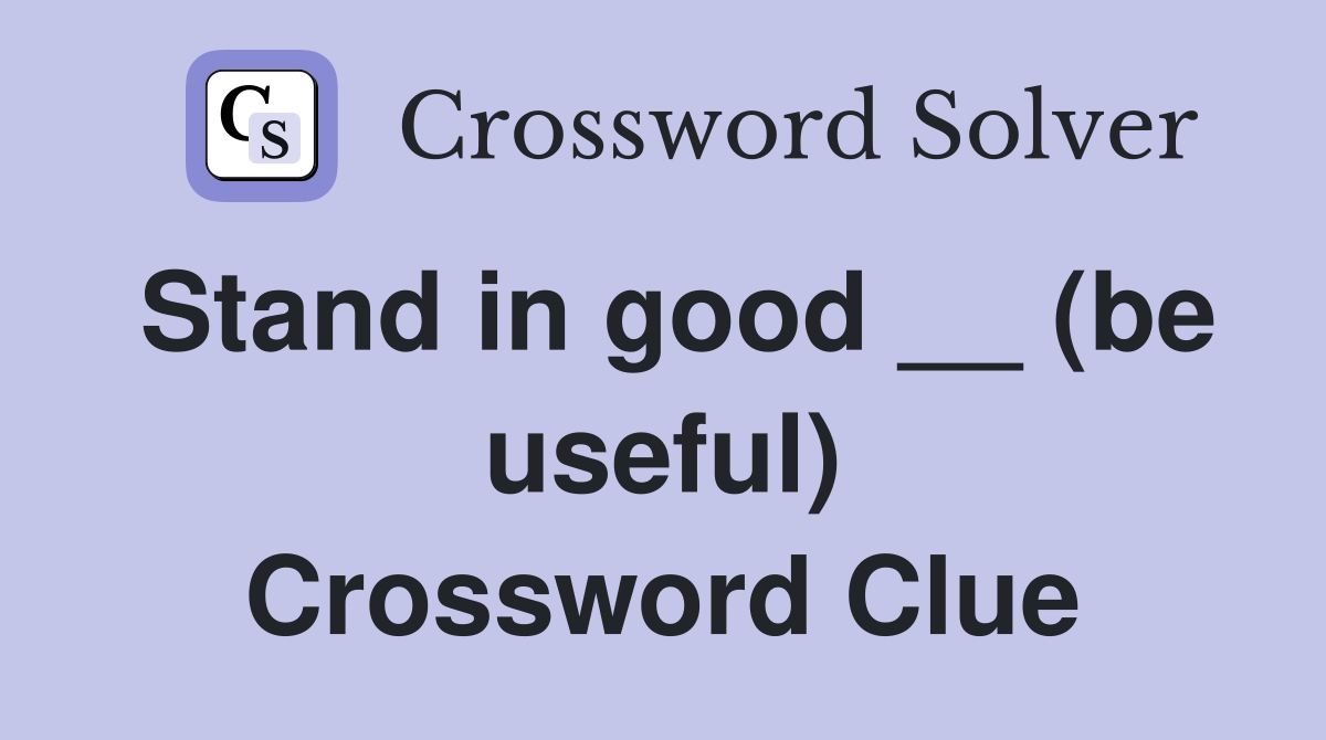 Stand in good __ (be useful) Crossword Clue