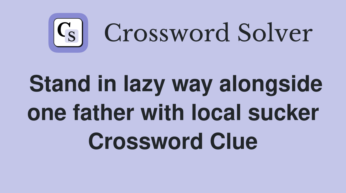 Stand in lazy way alongside one father with local sucker Crossword Clue