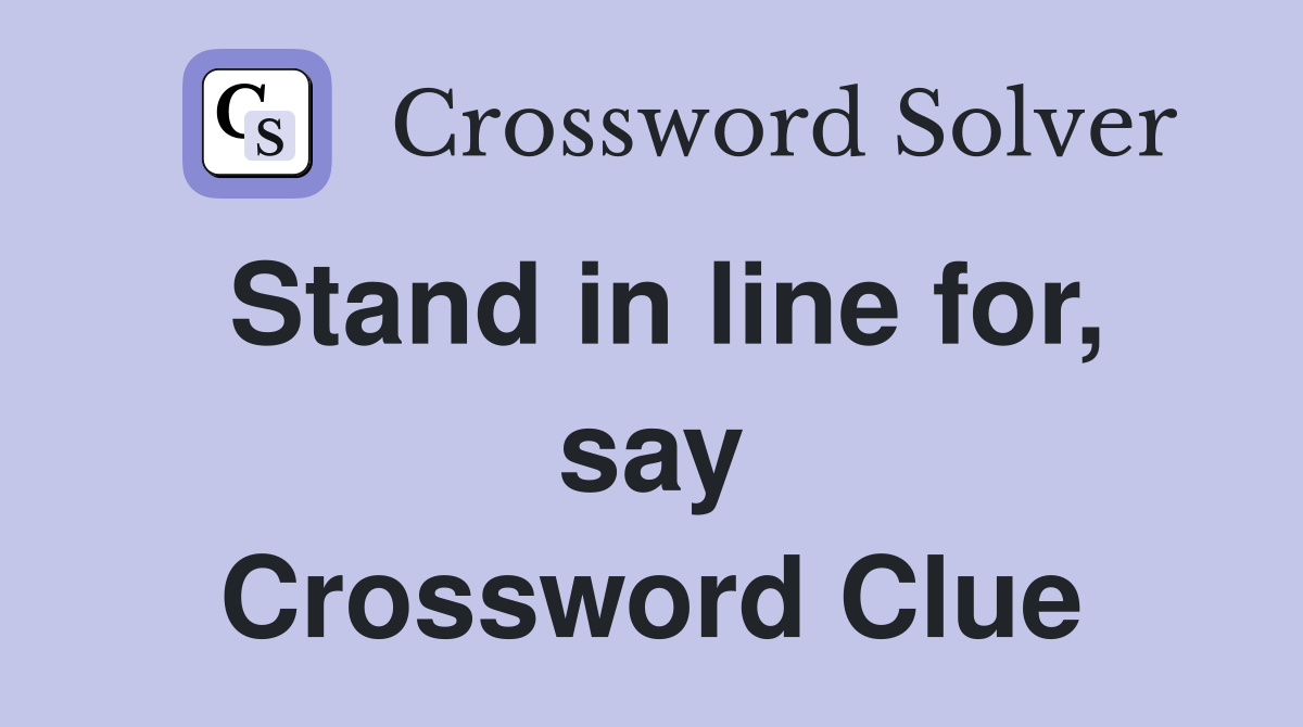 Stand in line for, say Crossword Clue