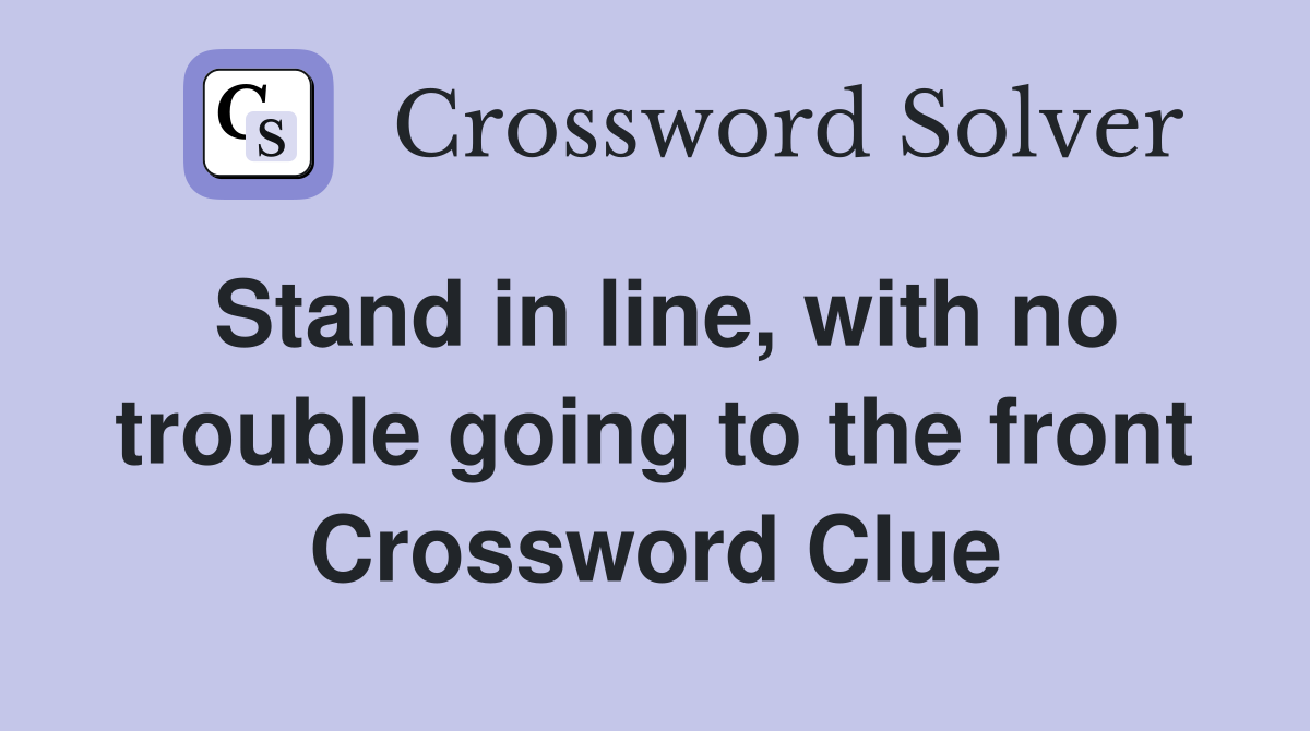 Stand in line, with no trouble going to the front Crossword Clue