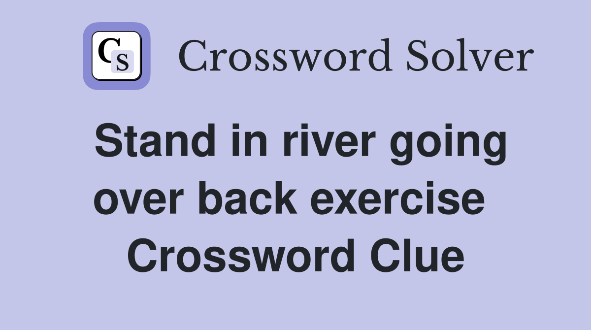 Stand in river going over back exercise  Crossword Clue