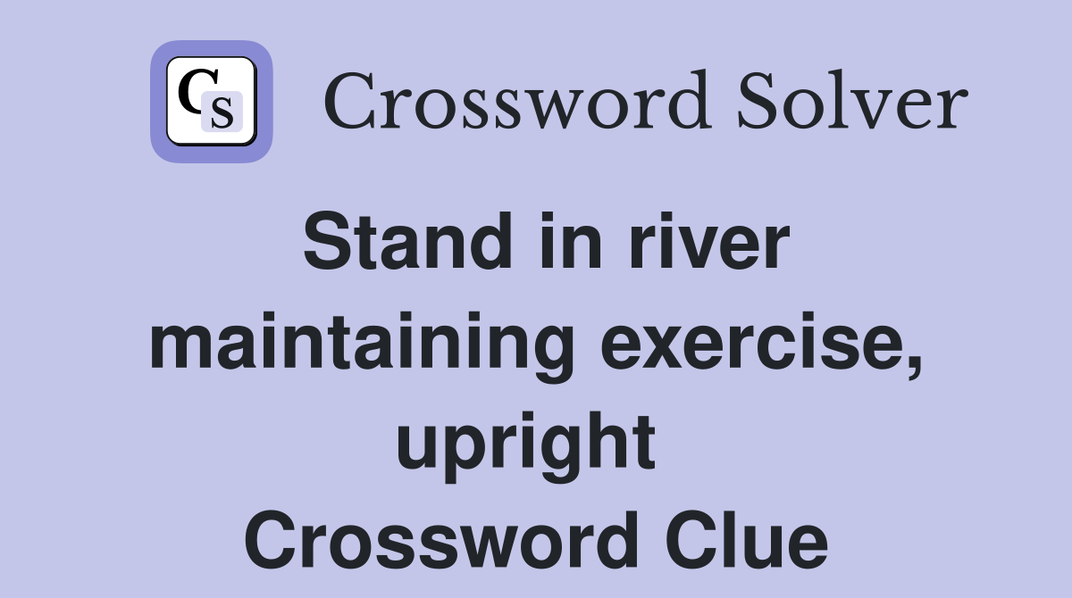 Stand in river maintaining exercise, upright  Crossword Clue