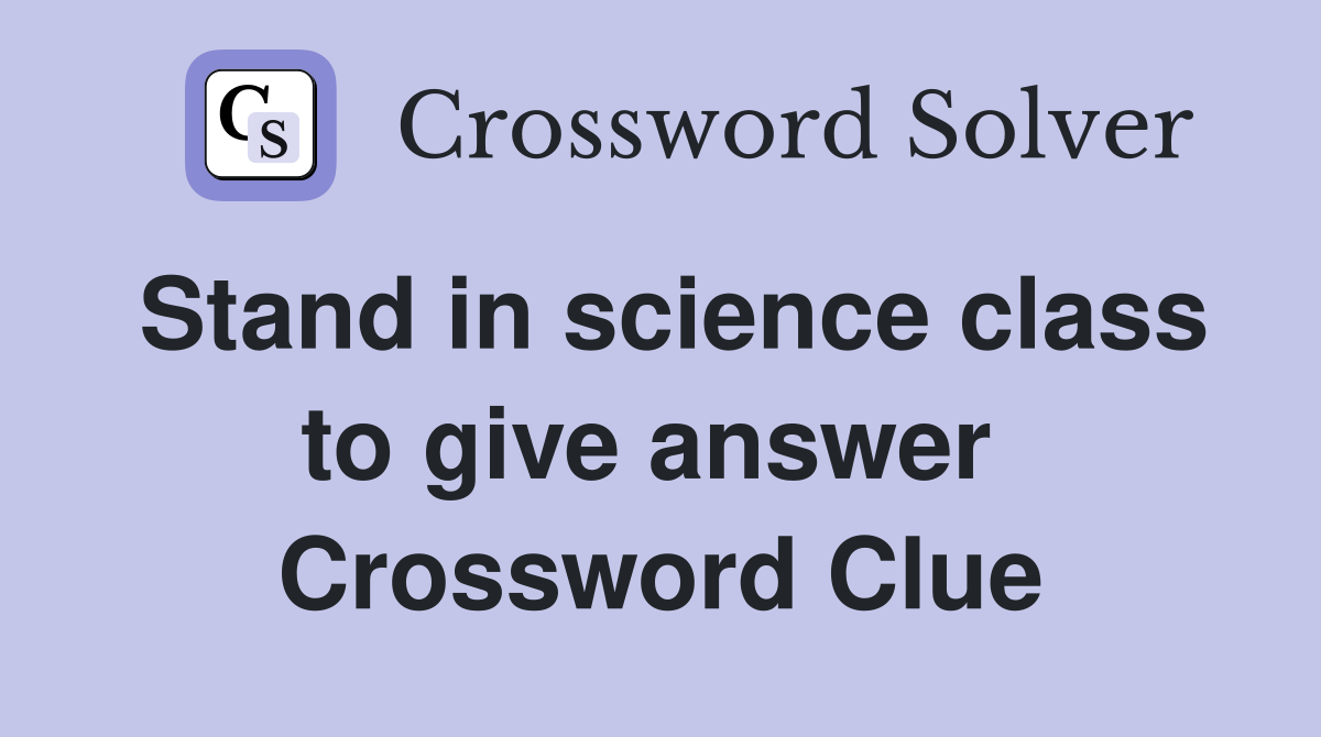 Stand in science class to give answer  Crossword Clue
