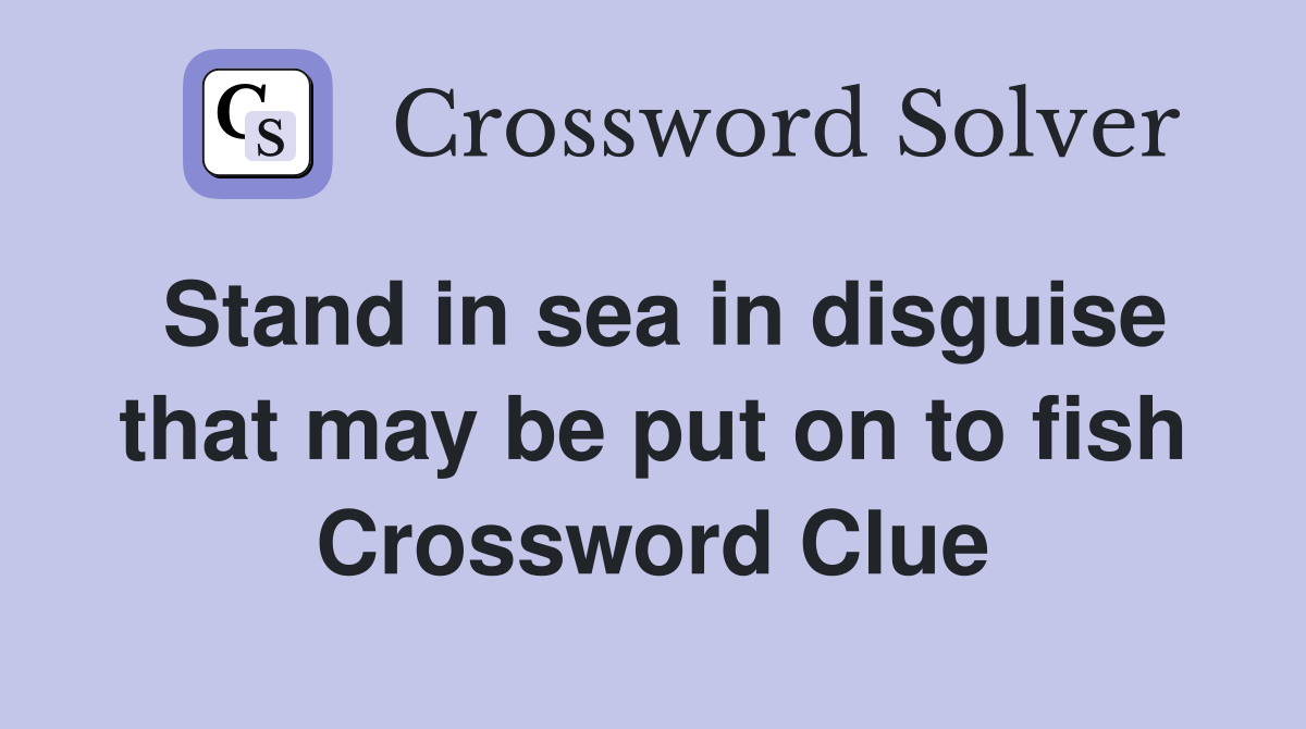 Stand in sea in disguise that may be put on to fish Crossword Clue