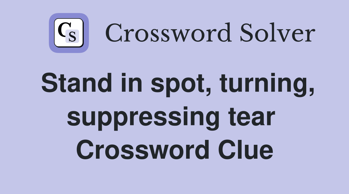 Stand in spot, turning, suppressing tear  Crossword Clue