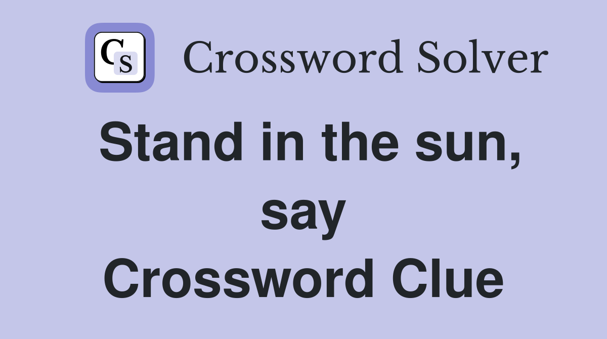 Stand in the sun, say Crossword Clue
