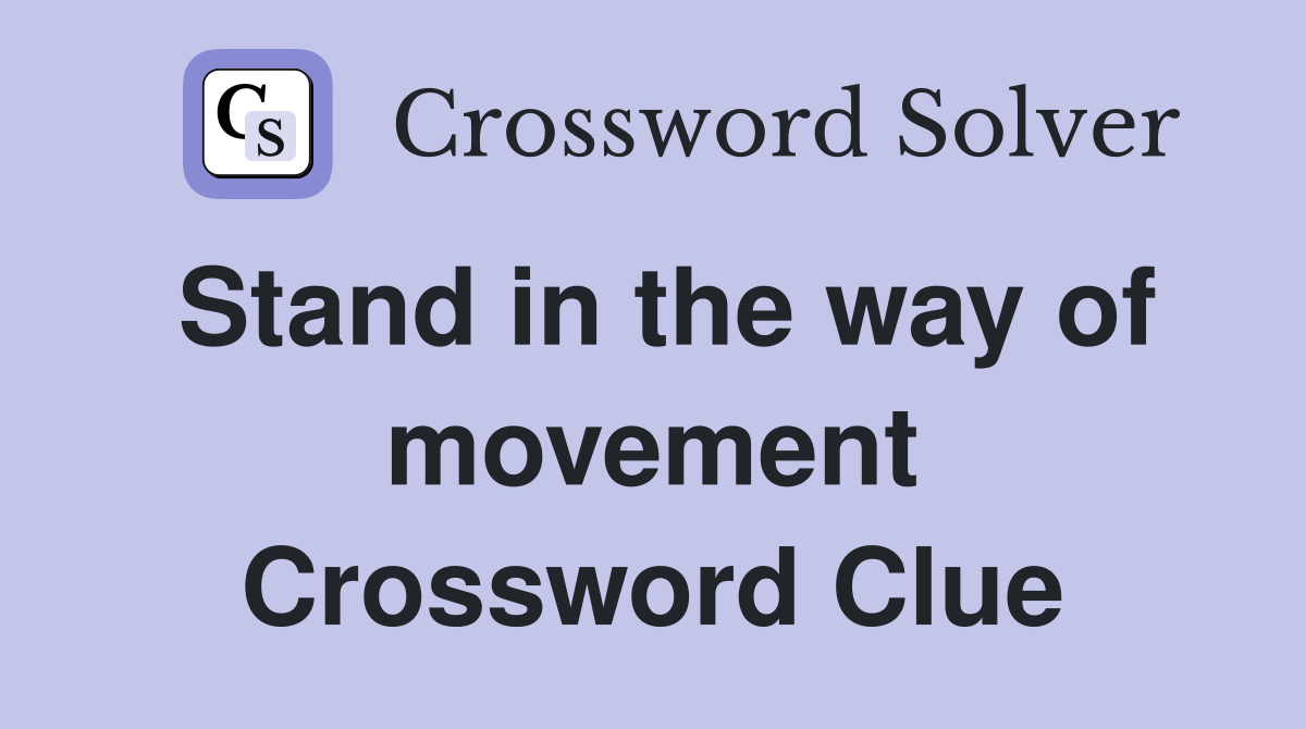 Stand in the way of movement Crossword Clue