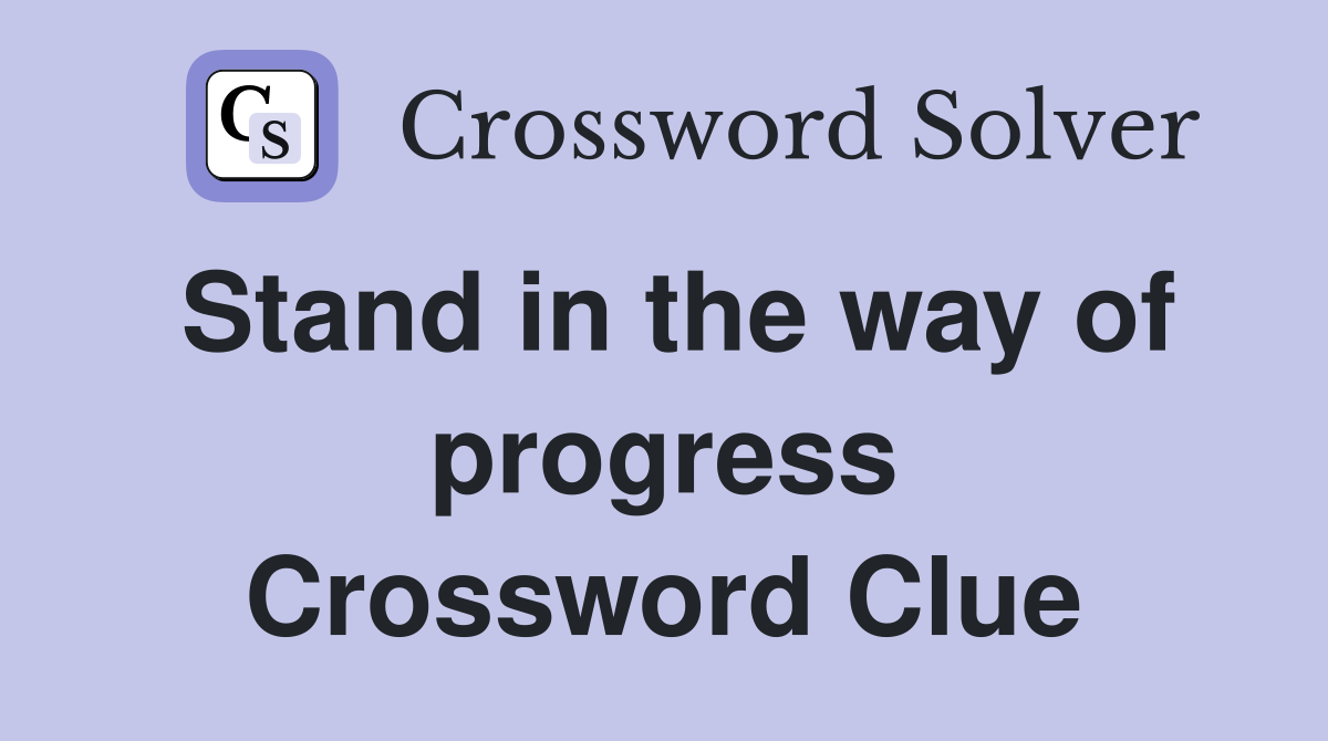 Stand in the way of progress Crossword Clue