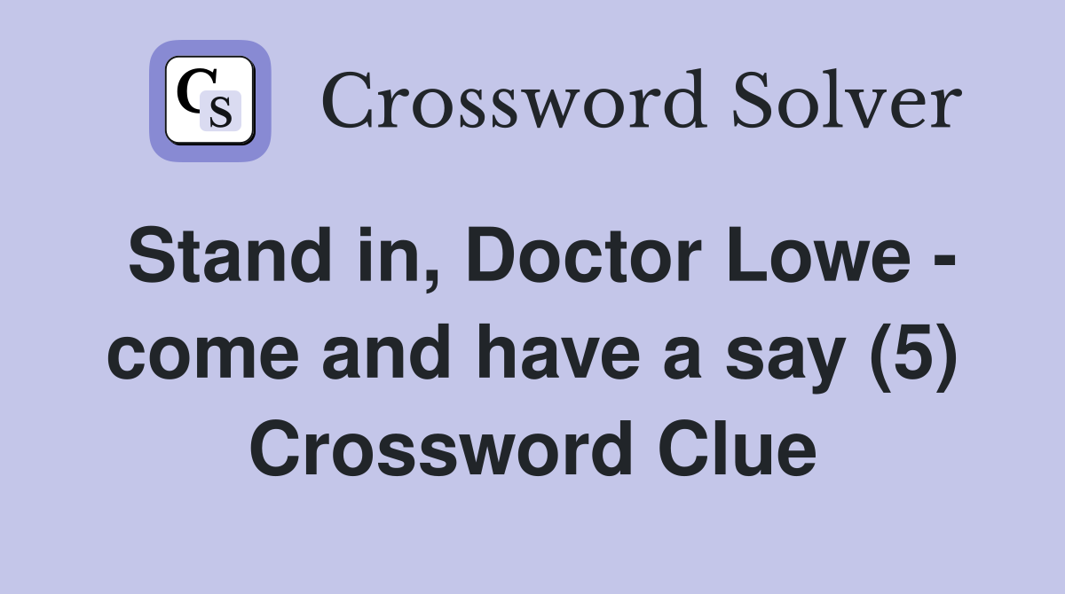 Stand in, Doctor Lowe - come and have a say (5) Crossword Clue