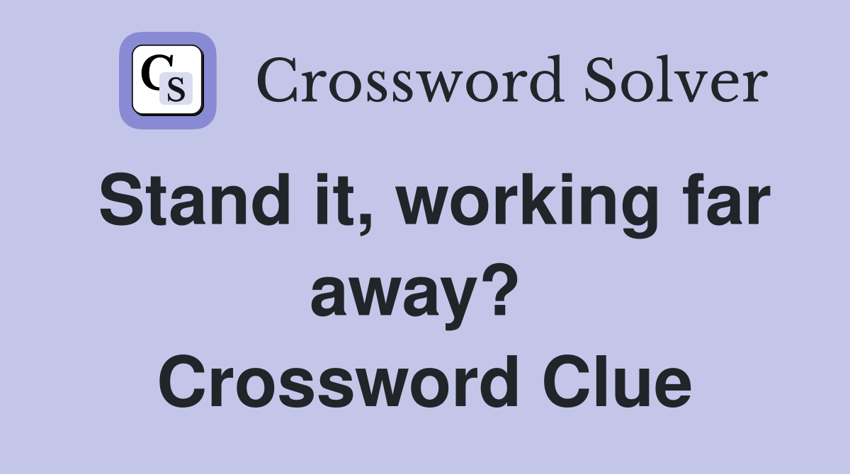 Stand it, working far away?  Crossword Clue