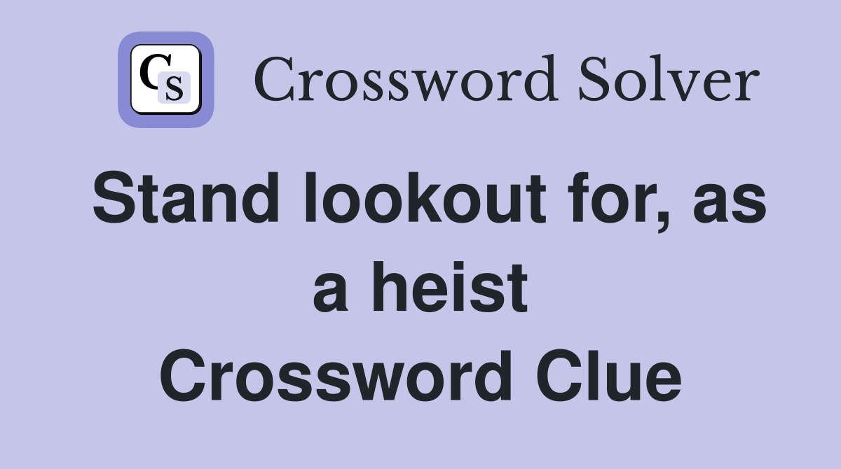 Stand lookout for, as a heist Crossword Clue