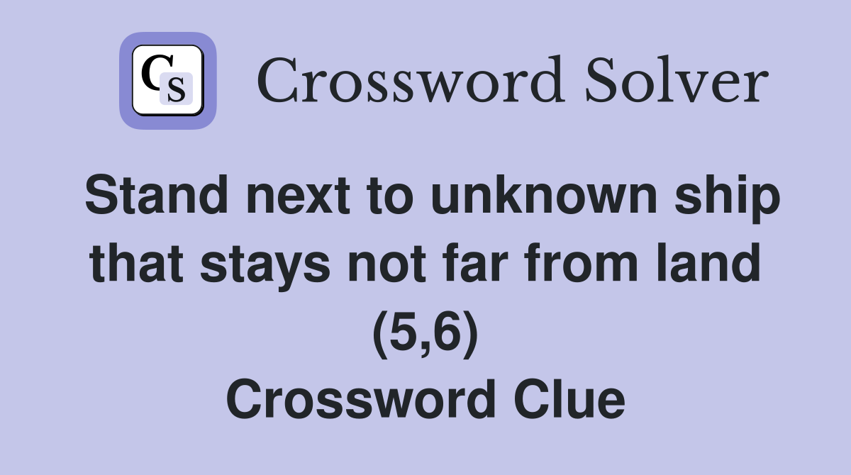 Stand next to unknown ship that stays not far from land (5,6) Crossword Clue