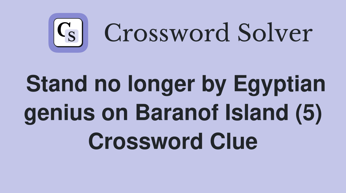 Stand no longer by Egyptian genius on Baranof Island (5) Crossword Clue