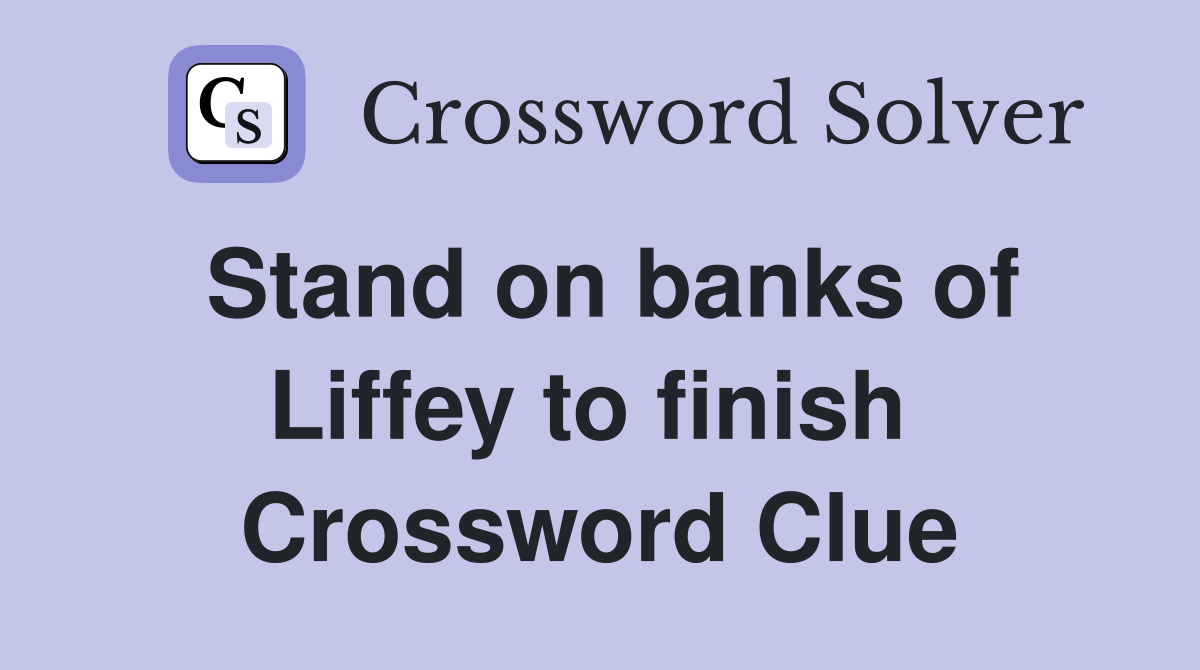 Stand on banks of Liffey to finish  Crossword Clue