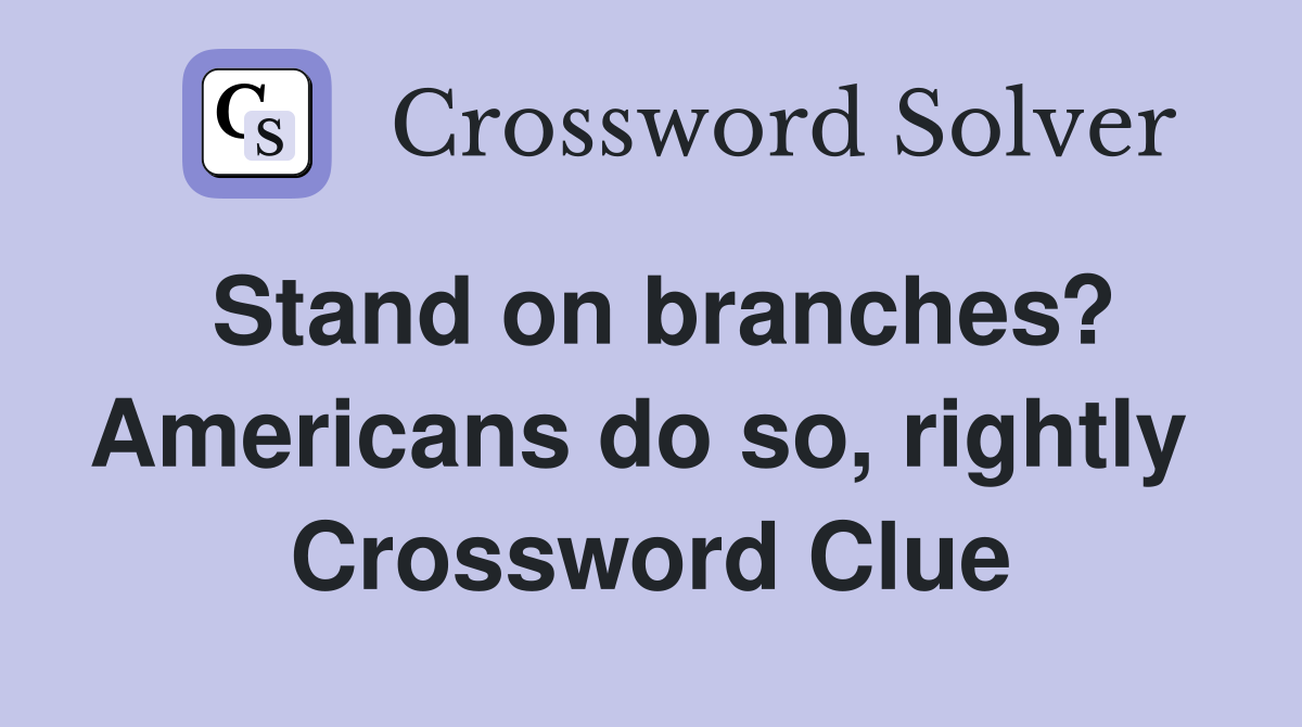 Stand on branches? Americans do so, rightly  Crossword Clue