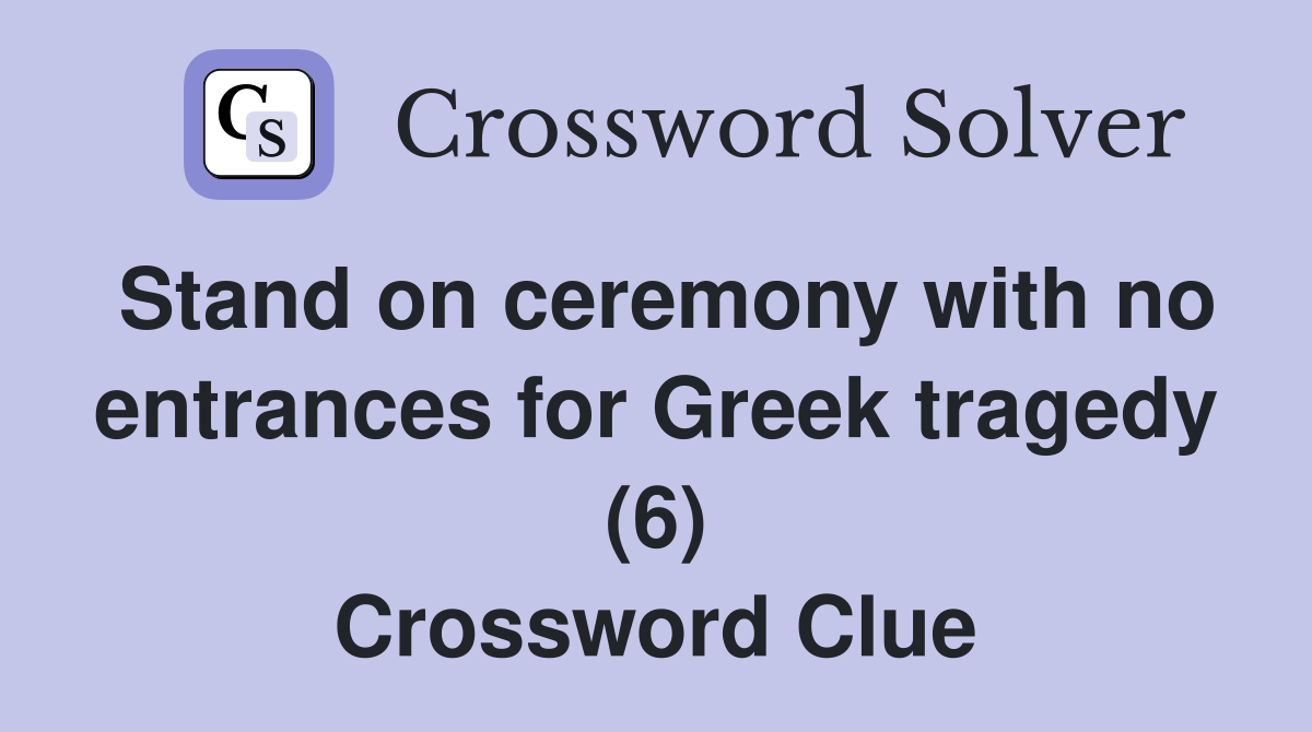 Stand on ceremony with no entrances for Greek tragedy (6) Crossword Clue