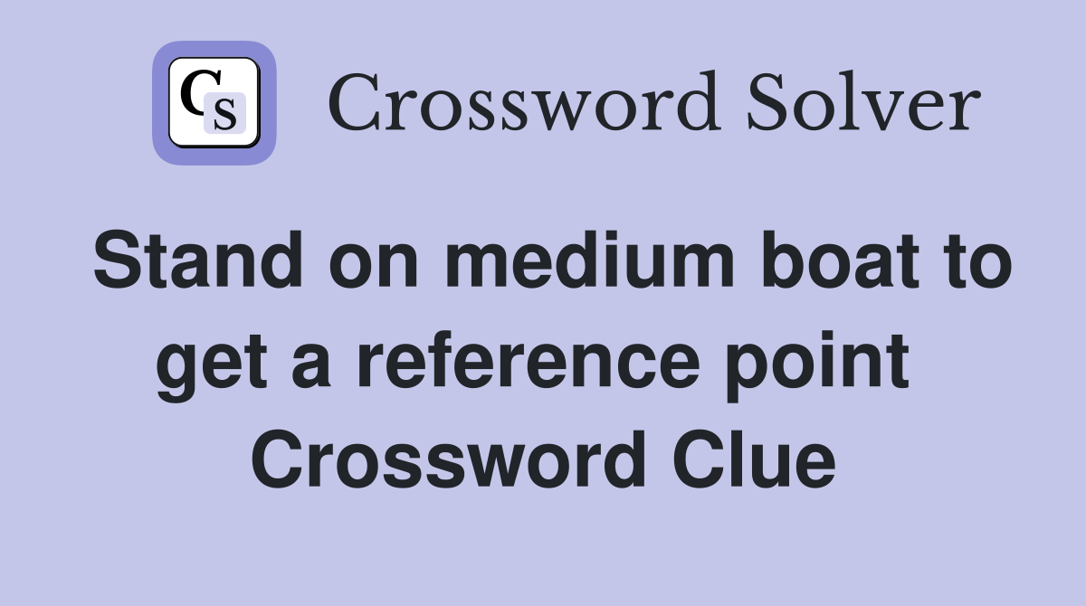 Stand on medium boat to get a reference point  Crossword Clue