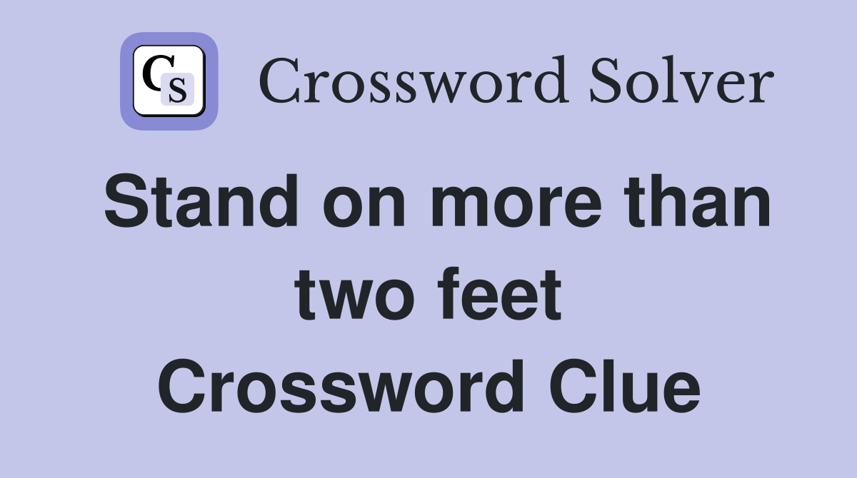 Stand on more than two feet Crossword Clue