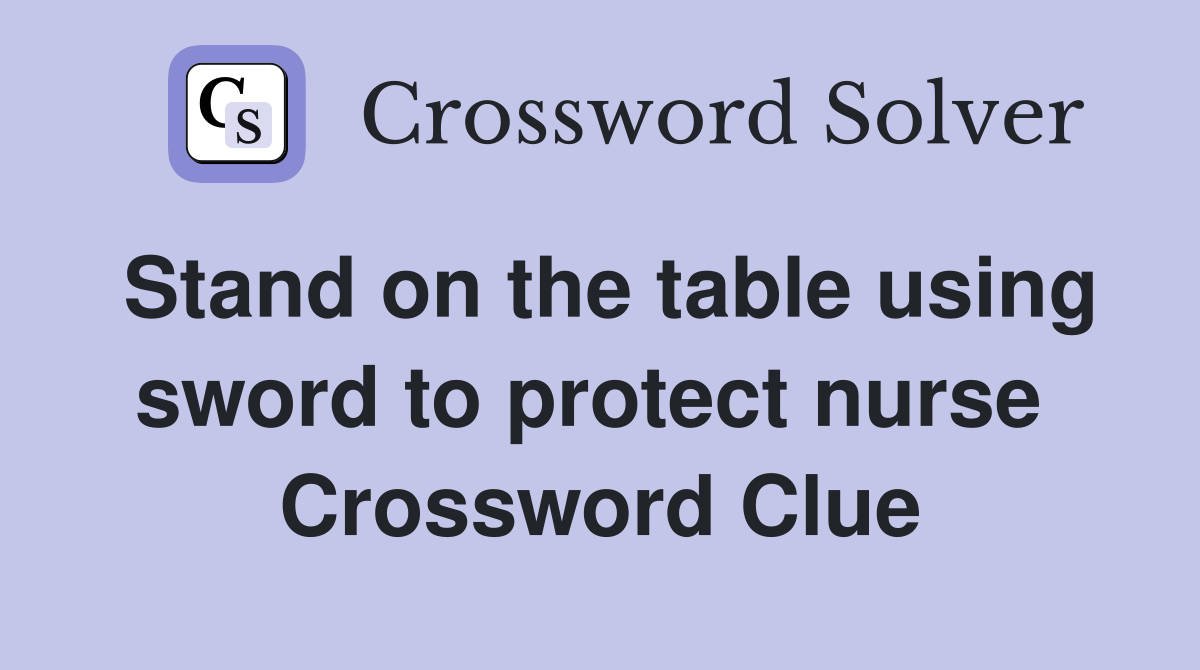 Stand on the table using sword to protect nurse  Crossword Clue