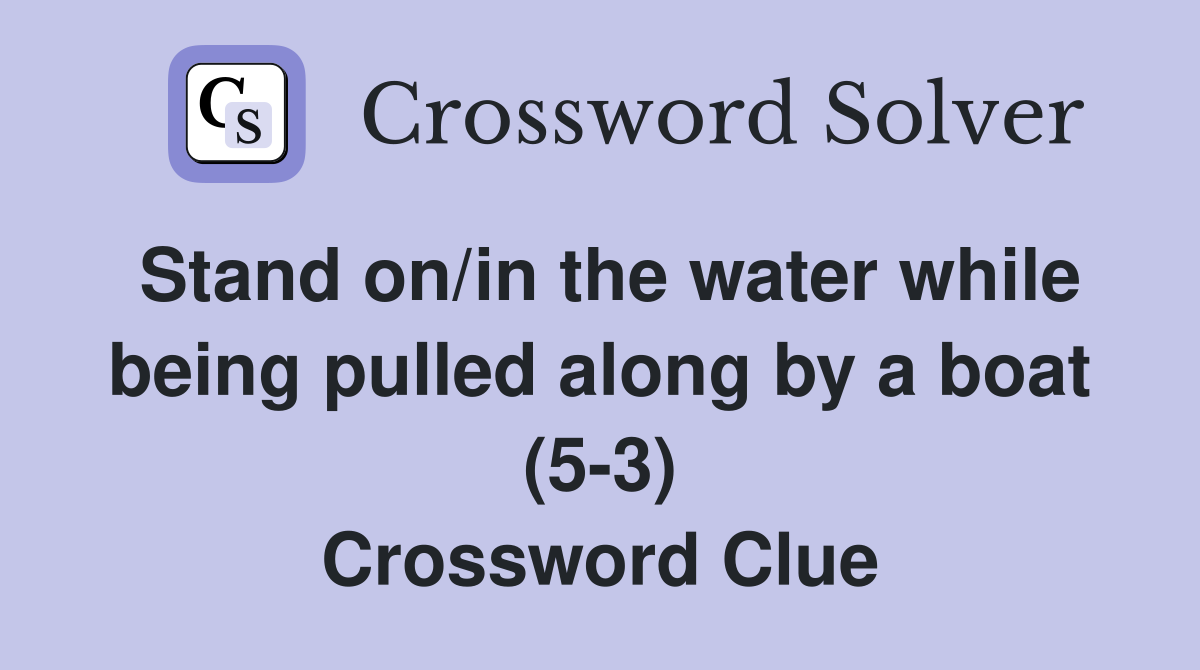 Stand on/in the water while being pulled along by a boat (5-3) Crossword Clue