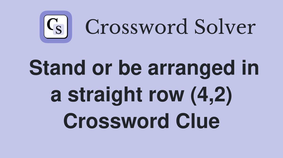 Stand or be arranged in a straight row (4,2) Crossword Clue
