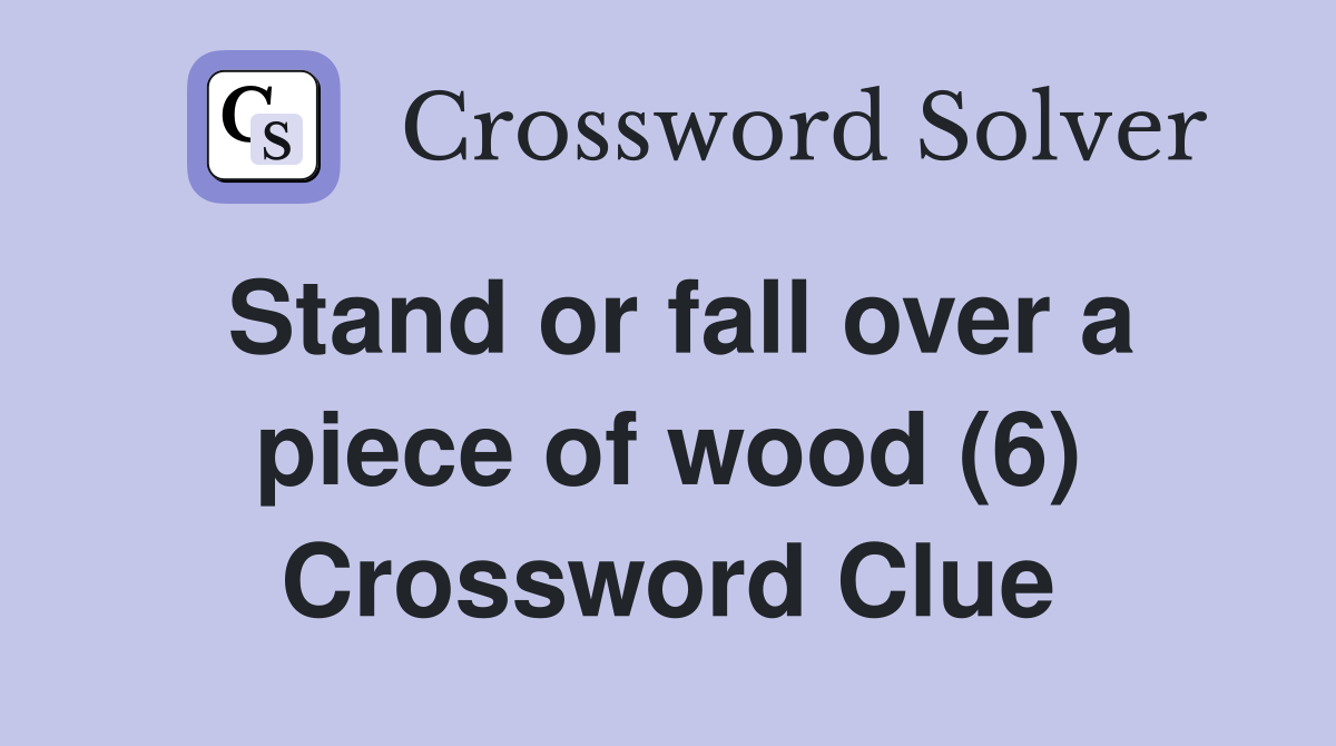 Stand or fall over a piece of wood (6) Crossword Clue