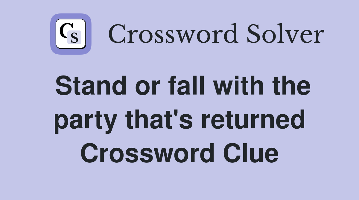 Stand or fall with the party that's returned Crossword Clue