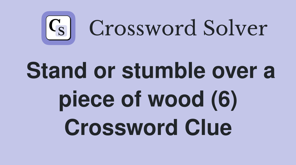 Stand or stumble over a piece of wood (6) Crossword Clue
