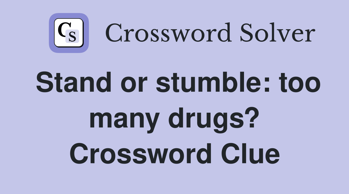 Stand or stumble: too many drugs? Crossword Clue