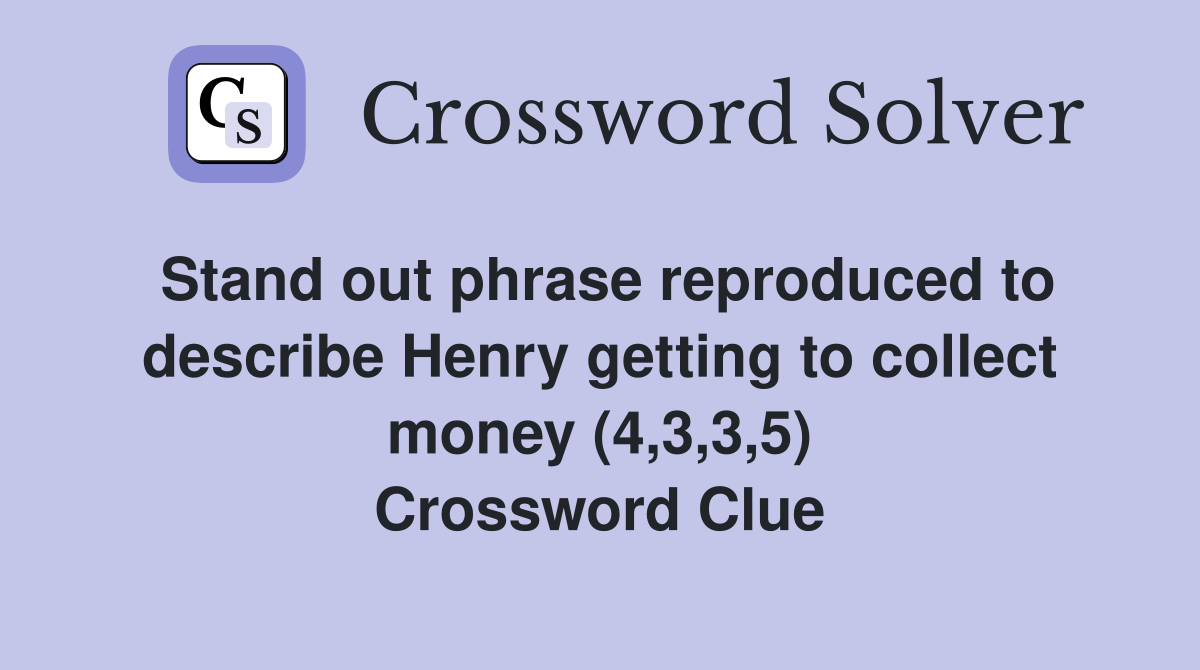 Stand out phrase reproduced to describe Henry getting to collect money (4,3,3,5) Crossword Clue