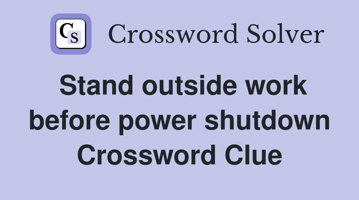 Stand outside work before power shutdown Crossword Clue