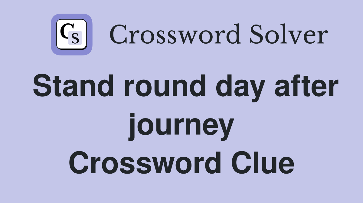 Stand round day after journey Crossword Clue
