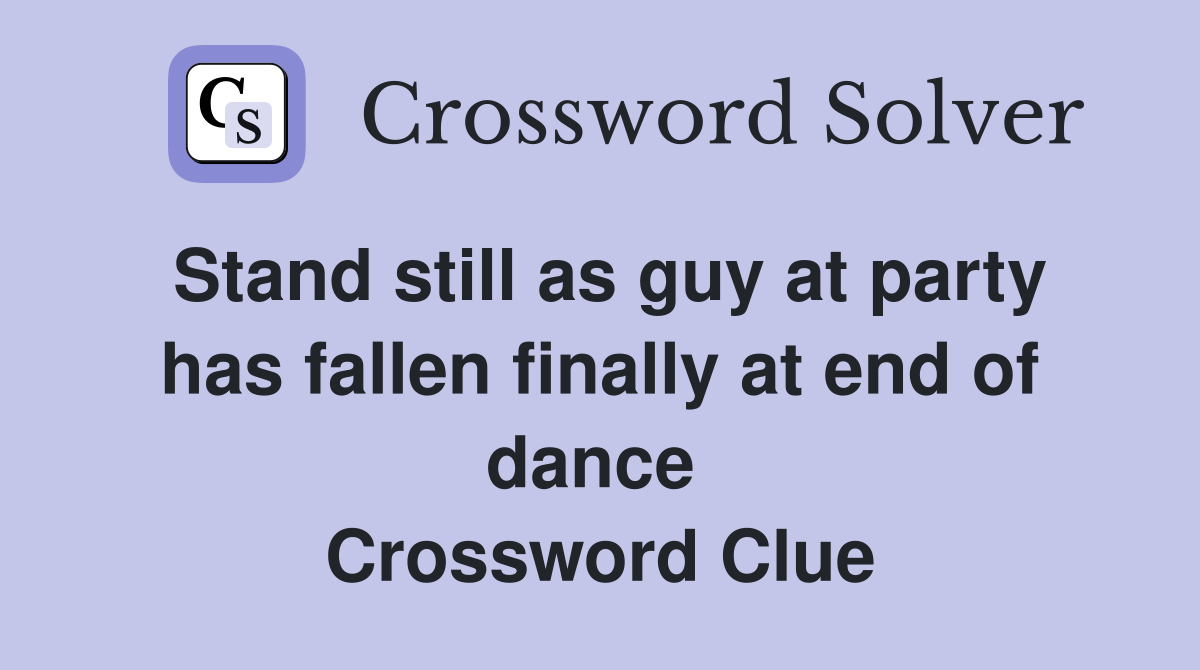 Stand still as guy at party has fallen finally at end of dance  Crossword Clue