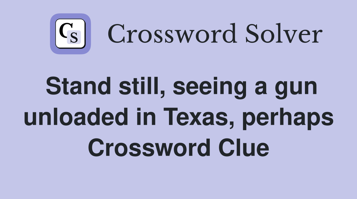 Stand still, seeing a gun unloaded in Texas, perhaps Crossword Clue