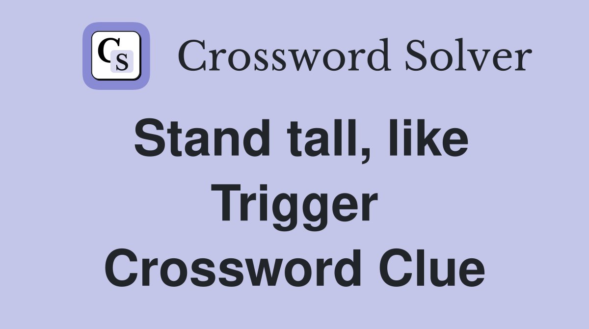 Stand tall, like Trigger Crossword Clue